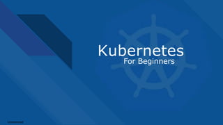 Kubernetes
For Beginners
UnrestrictedUnrestricted
 