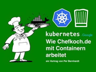 Wie Chefkoch.de
mit Containern
arbeitet
ein Vortrag von Per Bernhardt
 