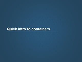 Quick intro to containers
 