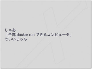 じゃあ
「全部 docker run できるコンピュータ」
でいいじゃん
 