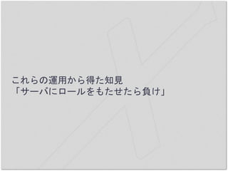 これらの運用から得た知見
「サーバにロールをもたせたら負け」
 