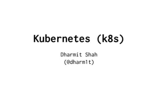 Kubernetes (k8s)
Dharmit Shah
(@dharm1t)
 