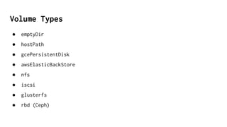 Volume Types
● emptyDir
● hostPath
● gcePersistentDisk
● awsElasticBackStore
● nfs
● iscsi
● glusterfs
● rbd (Ceph)
 