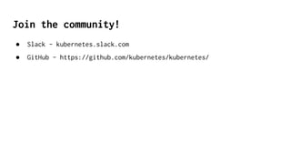 Join the community!
● Slack - kubernetes.slack.com
● GitHub - https://github.com/kubernetes/kubernetes/
 