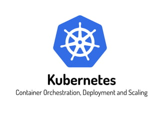 Kubernetes
Container Orchestration, Deployment and Scaling
 