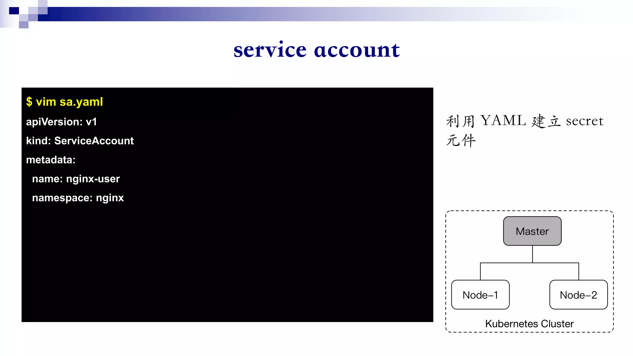 $ vim sa.yaml
apiVersion: v1
kind: ServiceAccount
metadata:
name: nginx-user
namespace: nginx
 