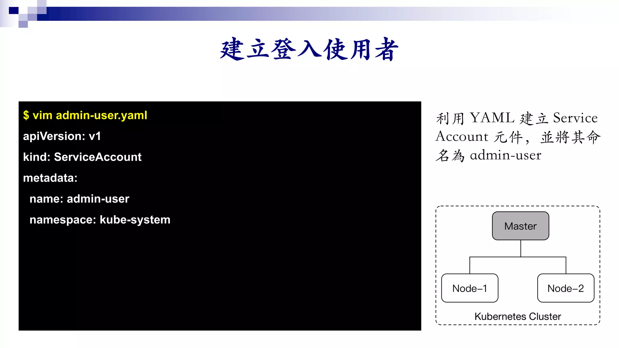 -
-
$ vim admin-user.yaml
apiVersion: v1
kind: ServiceAccount
metadata:
name: admin-user
namespace: kube-system
 