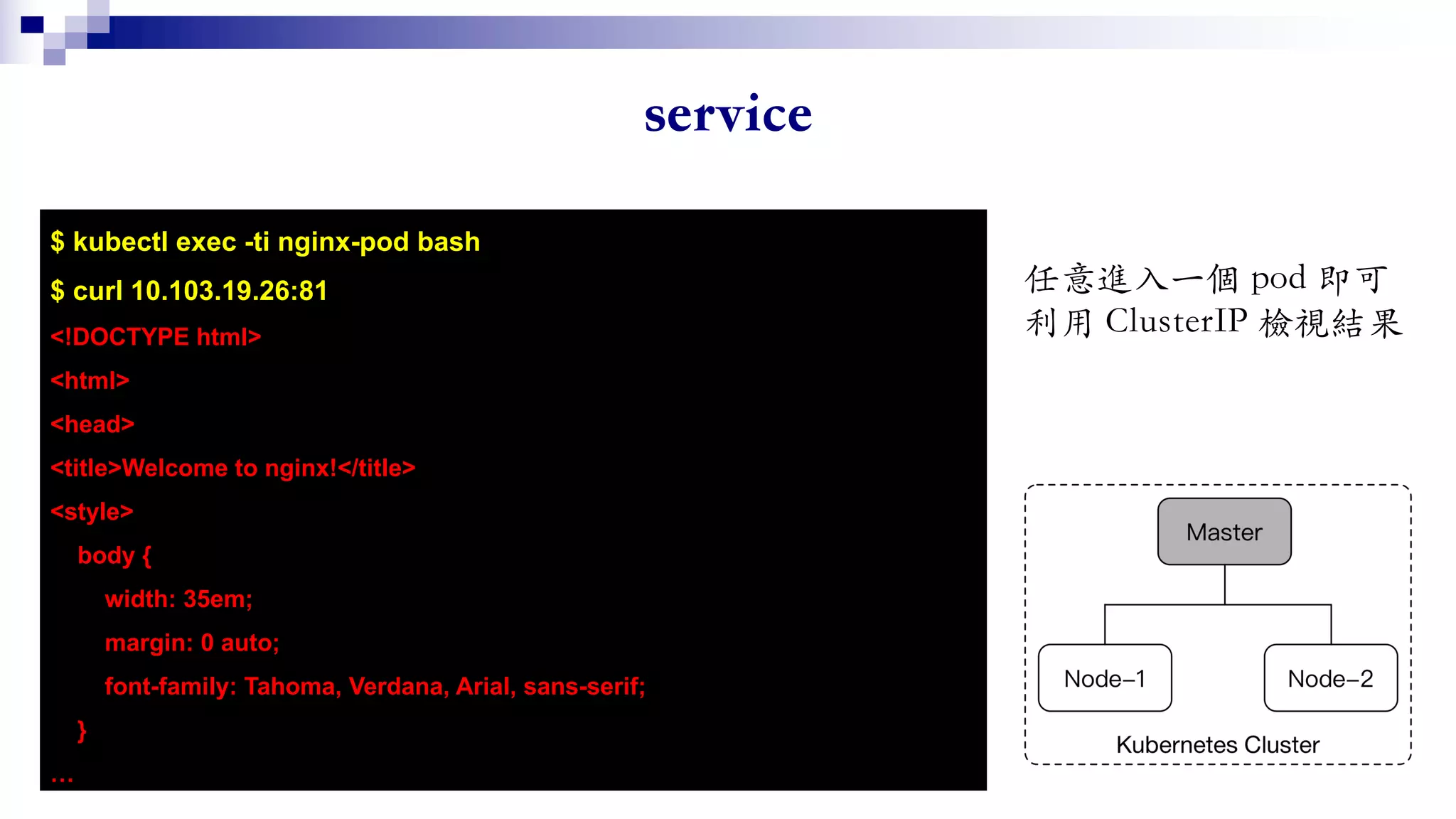$ kubectl exec -ti nginx-pod bash
$ curl 10.103.19.26:81
<!DOCTYPE html>
<html>
<head>
<title>Welcome to nginx!</title>
<style>
body {
width: 35em;
margin: 0 auto;
font-family: Tahoma, Verdana, Arial, sans-serif;
}
…
 