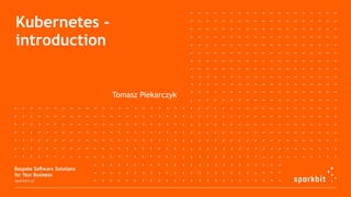 Kubernetes -
introduction
Tomasz Piekarczyk
 