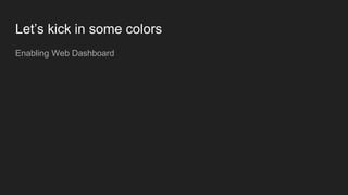 Let’s kick in some colors
Enabling Web Dashboard
 