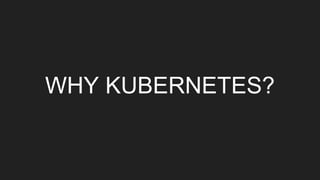 WHY KUBERNETES?
 