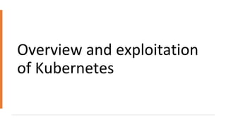 Overview and exploitation
of Kubernetes
 