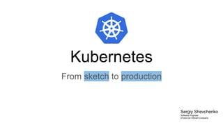 Kubernetes
From sketch to production
Sergiy Shevchenko
Software Engineer
eTuitus an Infocert Company
 