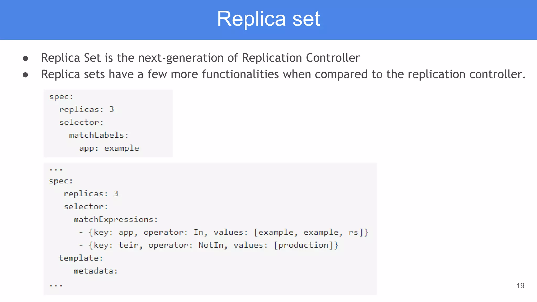 19
Replica set
● Replica Set is the next-generation of Replication Controller
● Replica sets have a few more functionalities when compared to the replication controller.
 