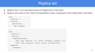 19
Replica set
● Replica Set is the next-generation of Replication Controller
● Replica sets have a few more functionalities when compared to the replication controller.
 