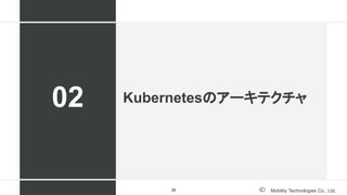 Mobility Technologies Co., Ltd.
Kubernetesのアーキテクチャ
02
16
 