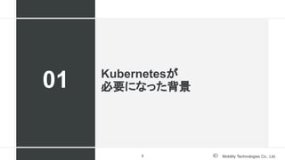 Mobility Technologies Co., Ltd.
Kubernetesが
必要になった背景
01
3
 