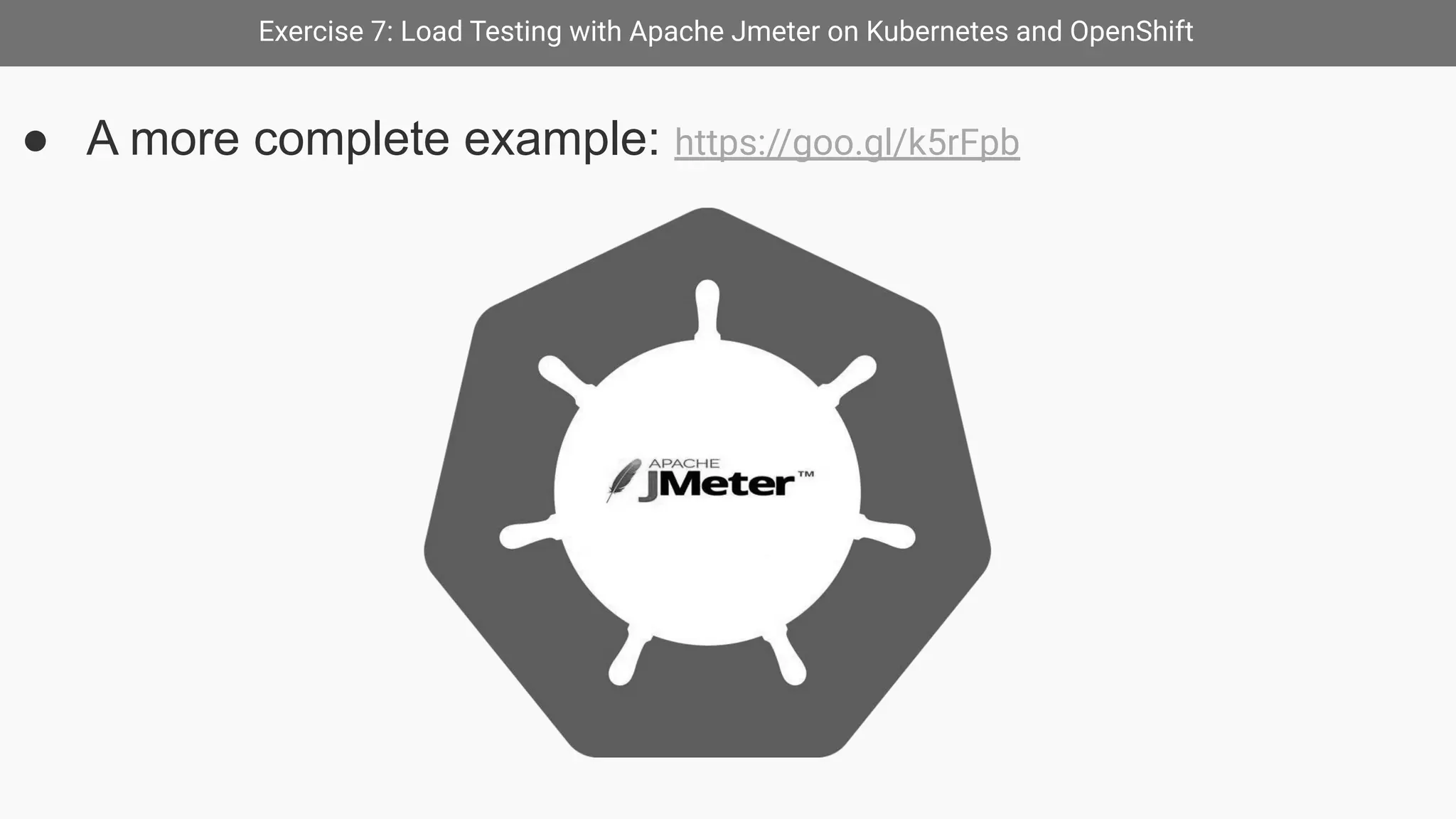 Exercise 7: Load Testing with Apache Jmeter on Kubernetes and OpenShift
● A more complete example: https://goo.gl/k5rFpb
 