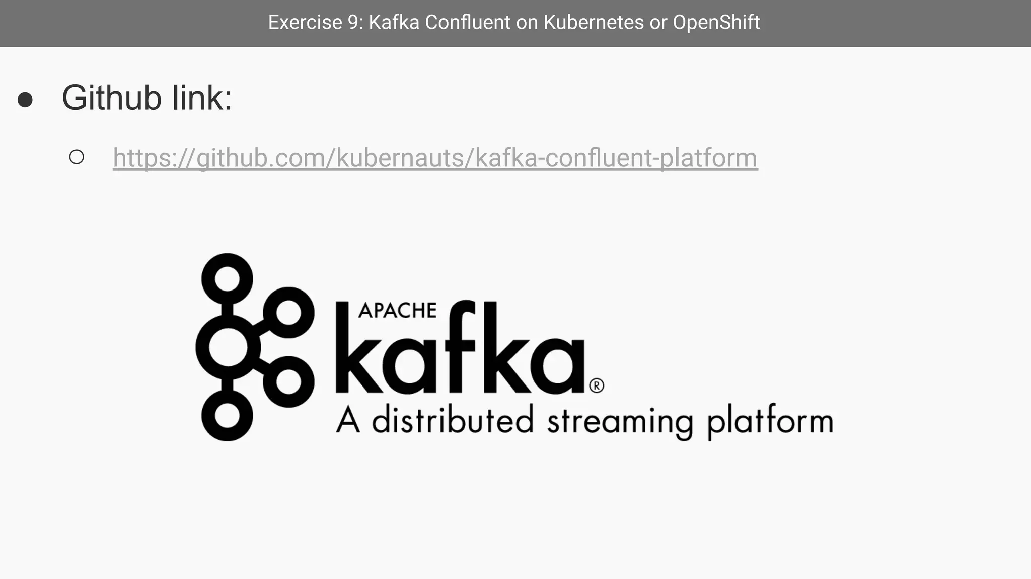 Exercise 9: Kafka Conﬂuent on Kubernetes or OpenShift
● Github link:
○ https://github.com/kubernauts/kafka-conﬂuent-platform
 