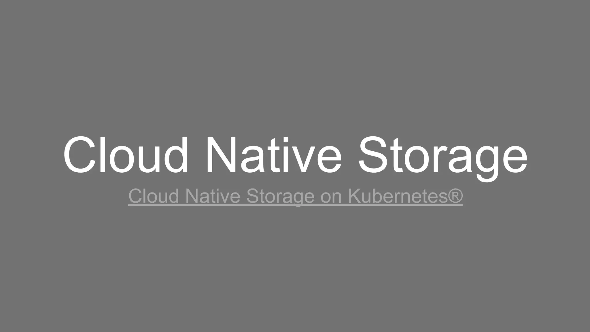 Cloud Native Storage
Cloud Native Storage on Kubernetes®
 