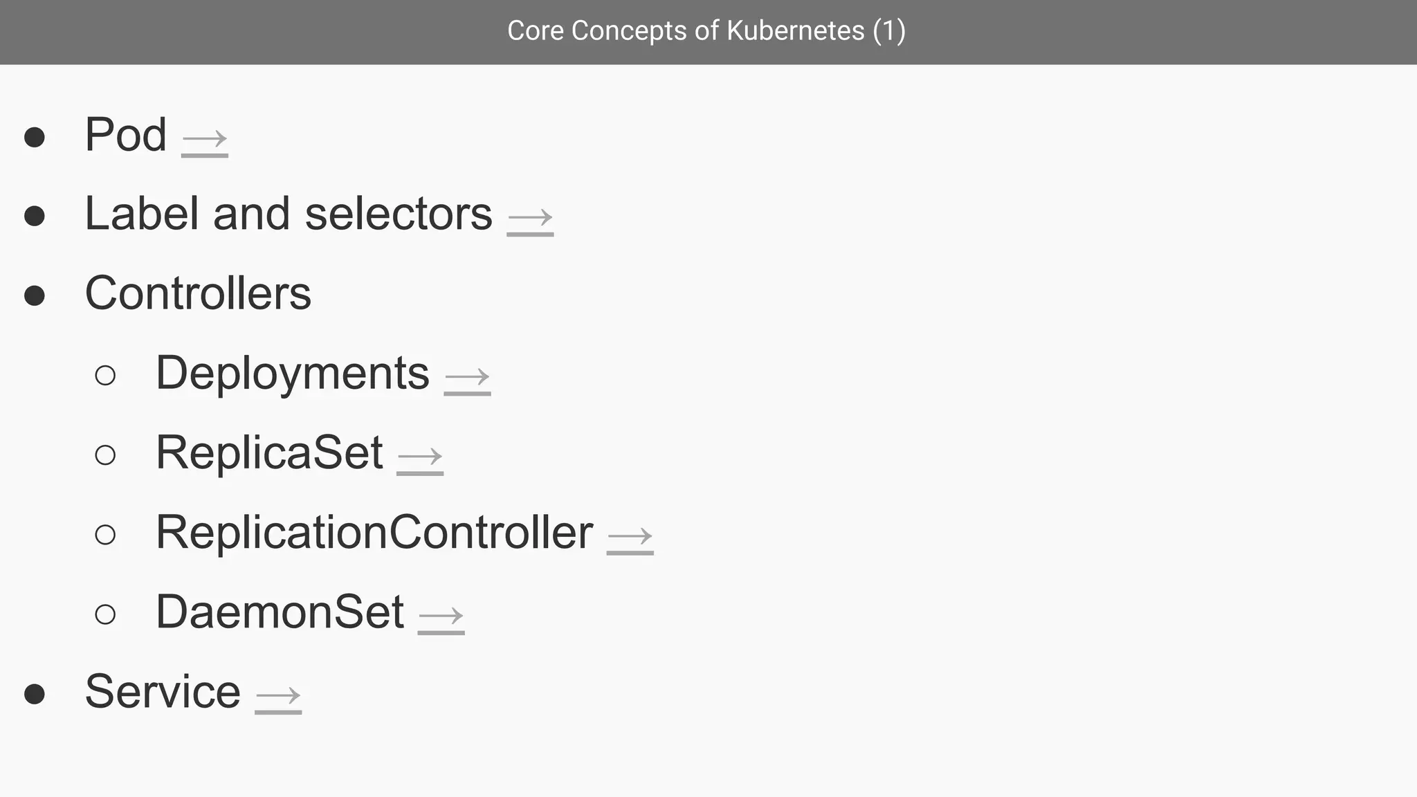 Core Concepts of Kubernetes (1)
● Pod →
● Label and selectors →
● Controllers
○ Deployments →
○ ReplicaSet →
○ ReplicationController →
○ DaemonSet →
● Service →
 