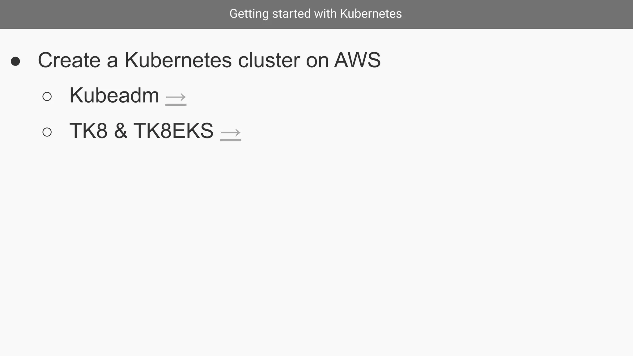 Getting started with Kubernetes
● Create a Kubernetes cluster on AWS
○ Kubeadm →
○ TK8 & TK8EKS →
 