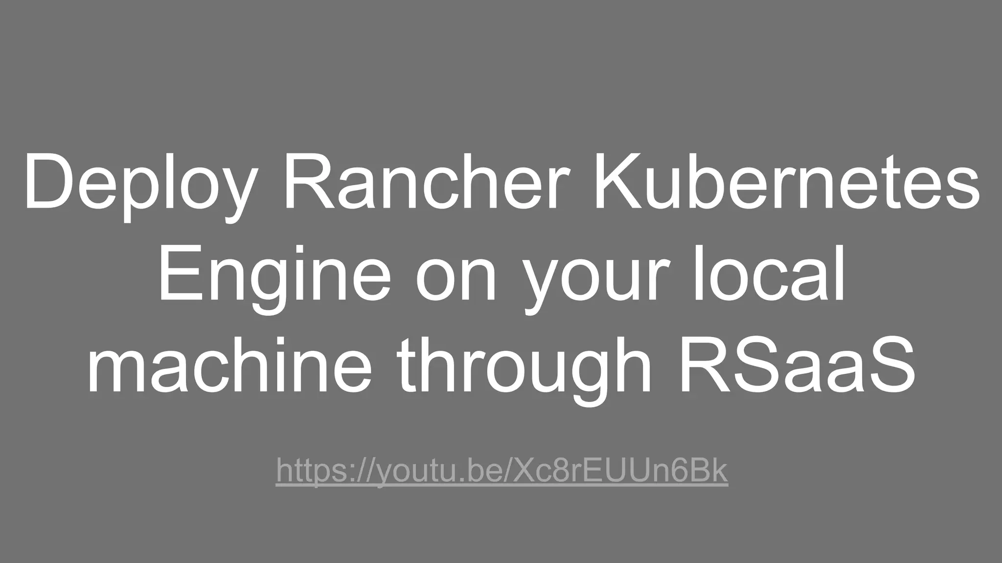 Deploy Rancher Kubernetes
Engine on your local
machine through RSaaS
https://youtu.be/Xc8rEUUn6Bk
 