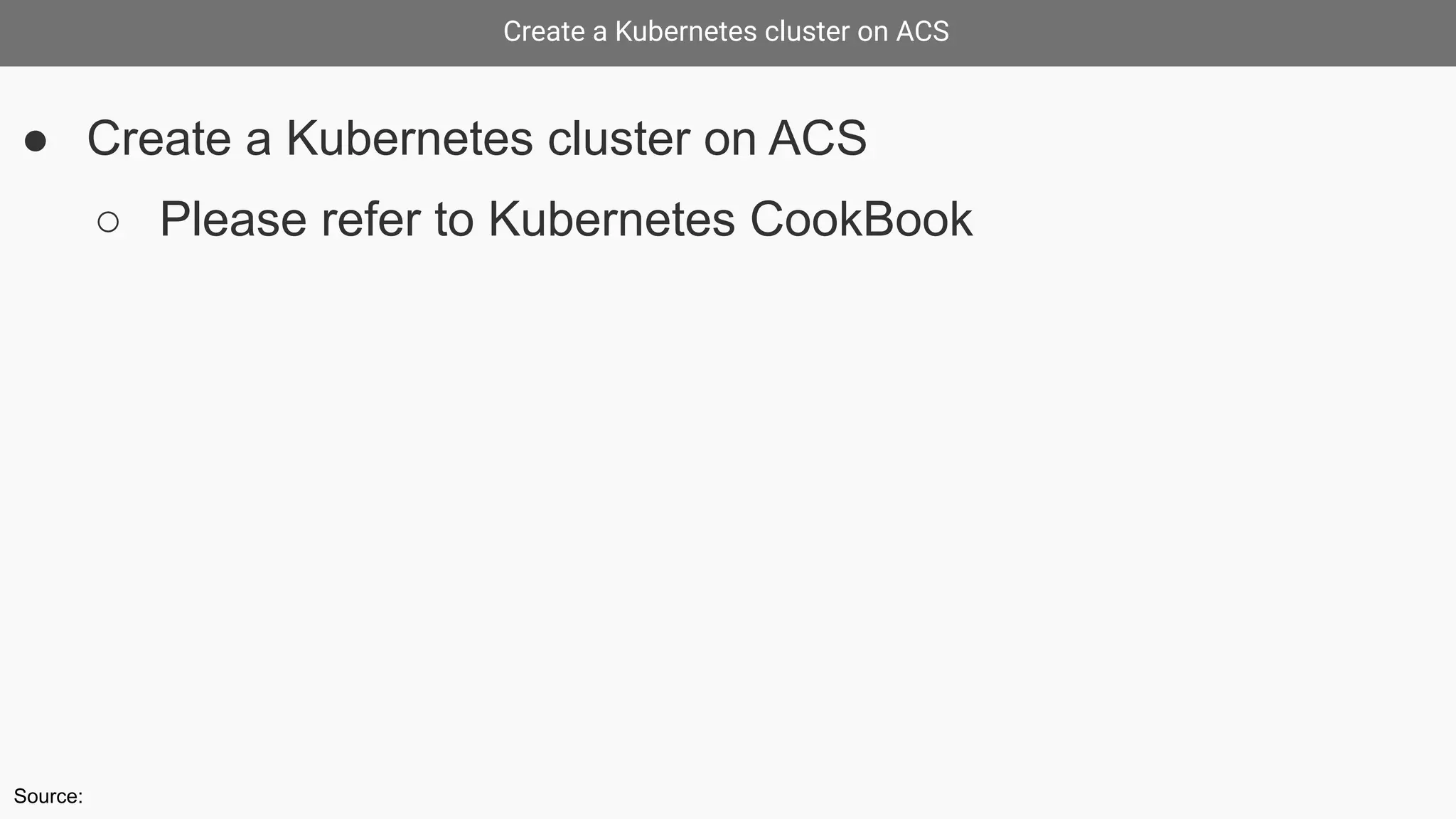 Create a Kubernetes cluster on ACS
● Create a Kubernetes cluster on ACS
○ Please refer to Kubernetes CookBook
Source:
 