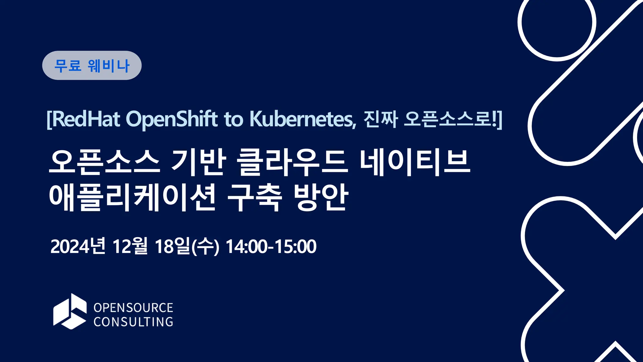 [RedHat OpenShift to Kubernetes, 진짜 오픈소스로!]
무료 웨비나
오픈소스 기반 클라우드 네이티브
애플리케이션 구축 방안
2024년 12월 18일(수) 14:00-15:00
 