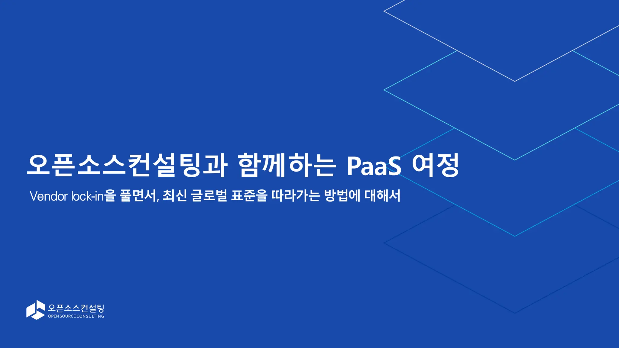 오픈소스컨설팅과 함께하는 PaaS 여정
Vendor lock-in을 풀면서, 최신 글로벌 표준을 따라가는 방법에 대해서
 