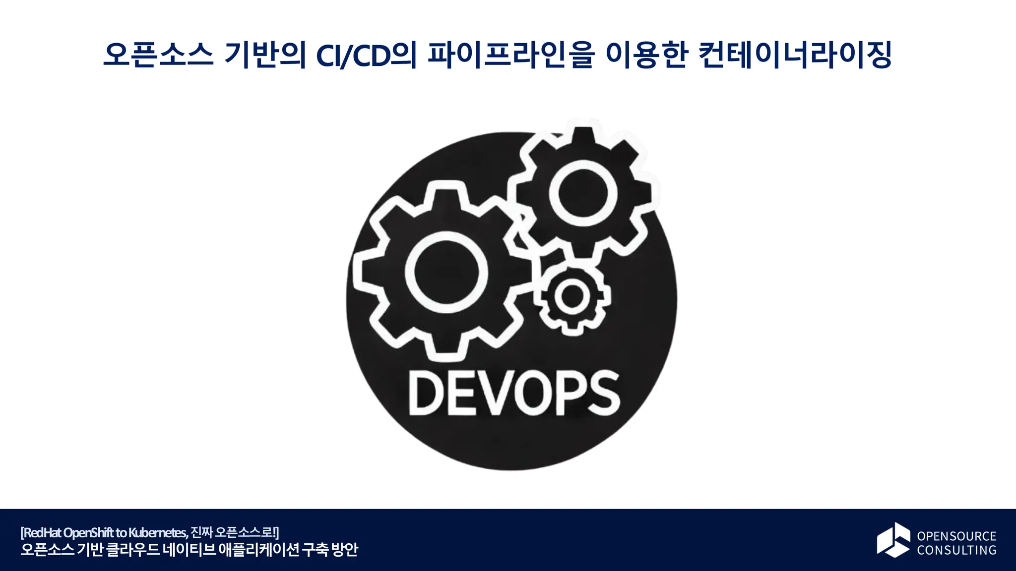 [RedHatOpenShifttoKubernetes,진짜오픈소스로!]
오픈소스기반클라우드네이티브애플리케이션구축방안
오픈소스 기반의 CI/CD의 파이프라인을 이용한 컨테이너라이징
 