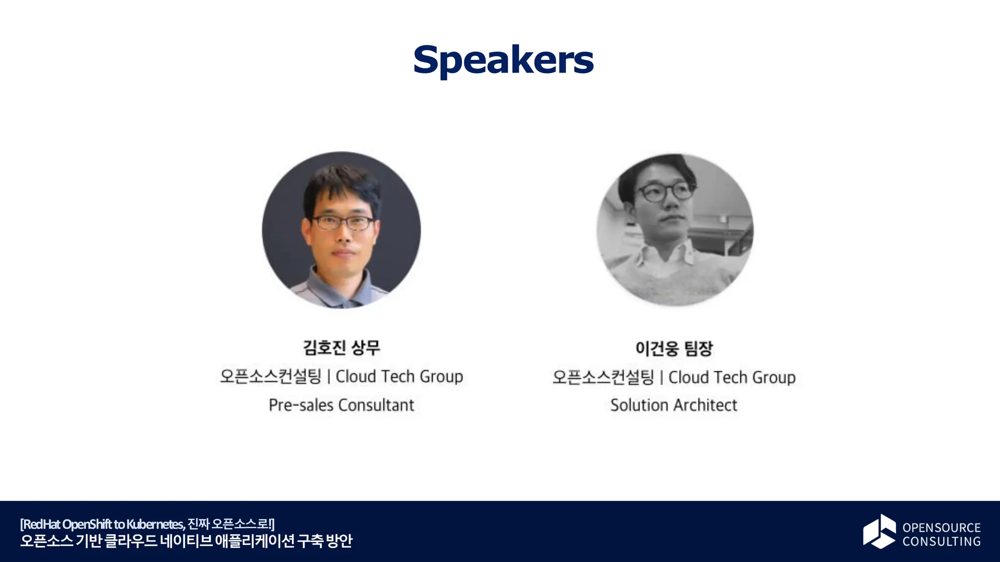 [RedHatOpenShifttoKubernetes,진짜오픈소스로!]
오픈소스기반클라우드네이티브애플리케이션구축방안
Speakers
 