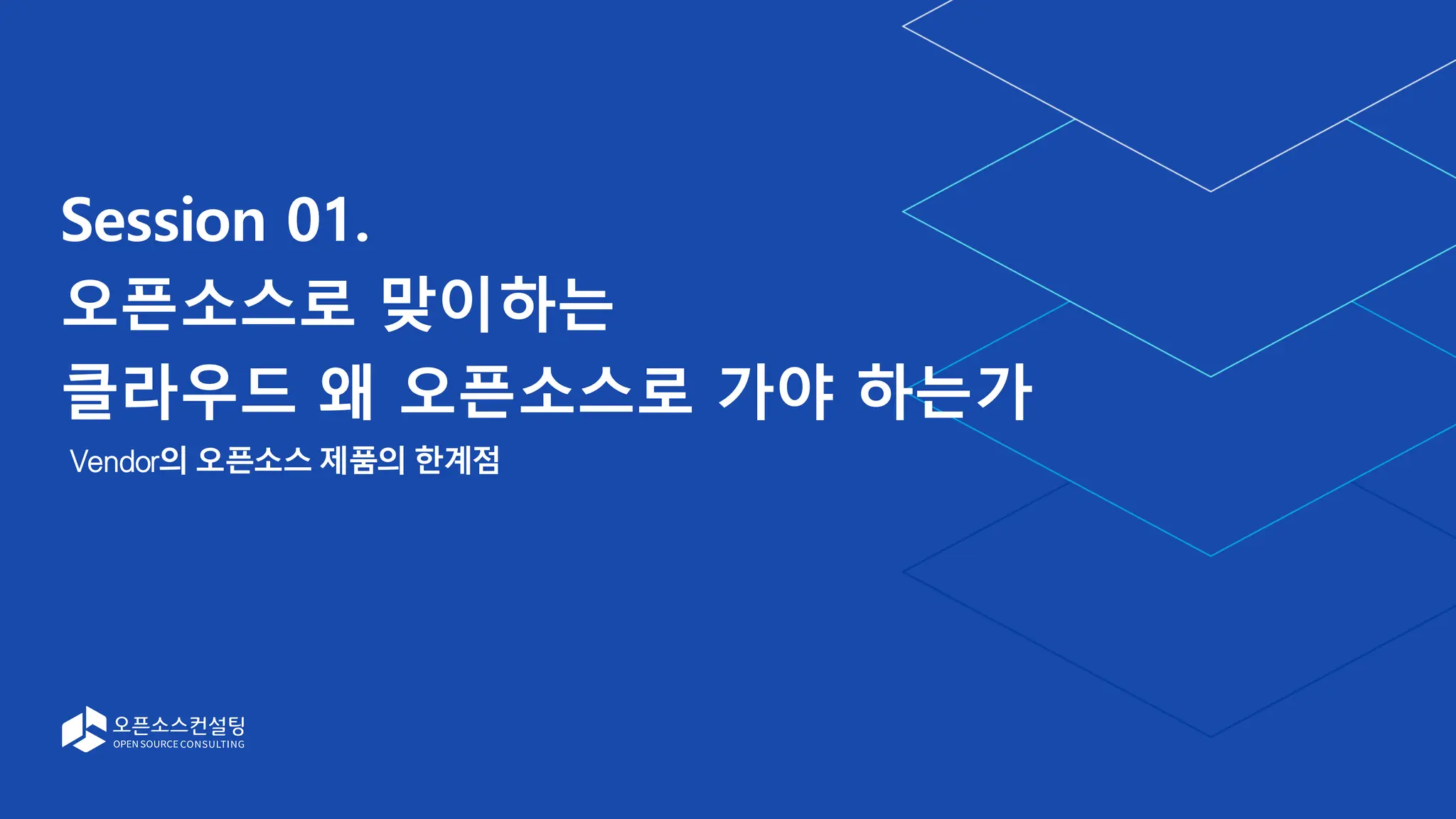 Session 01.
오픈소스로 맞이하는
클라우드 왜 오픈소스로 가야 하는가
Vendor의 오픈소스 제품의 한계점
 