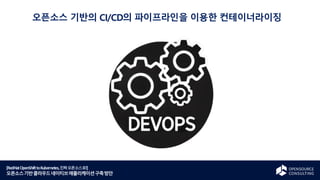 [RedHatOpenShifttoKubernetes,진짜오픈소스로!]
오픈소스기반클라우드네이티브애플리케이션구축방안
오픈소스 기반의 CI/CD의 파이프라인을 이용한 컨테이너라이징
 
