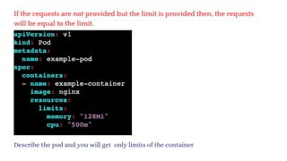 If the requests are not provided but the limit is provided then, the requests
will be equal to the limit.
Describe the pod and you will get only limits of the container
 