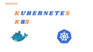KUBERNETES:
K U B E R N E T E S
K 8S
 
