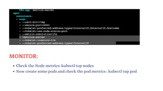 Check the Node metrics: kubectl top nodes
Now create some pods and check the pod metrics : kubectl top pod
MONITOR:
 
