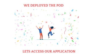 WE DEPLOYED THE POD
LETS ACCESS OUR APPLICATION
 