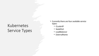 Kubernetes
Service Types
• Currently there are four available service
types:
• CLusterIP
• NodePort
• LoadBalancer
• ExternalName
 