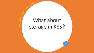 What about
storage in K8S?
 