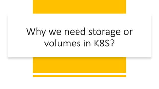 Why we need storage or
volumes in K8S?
 