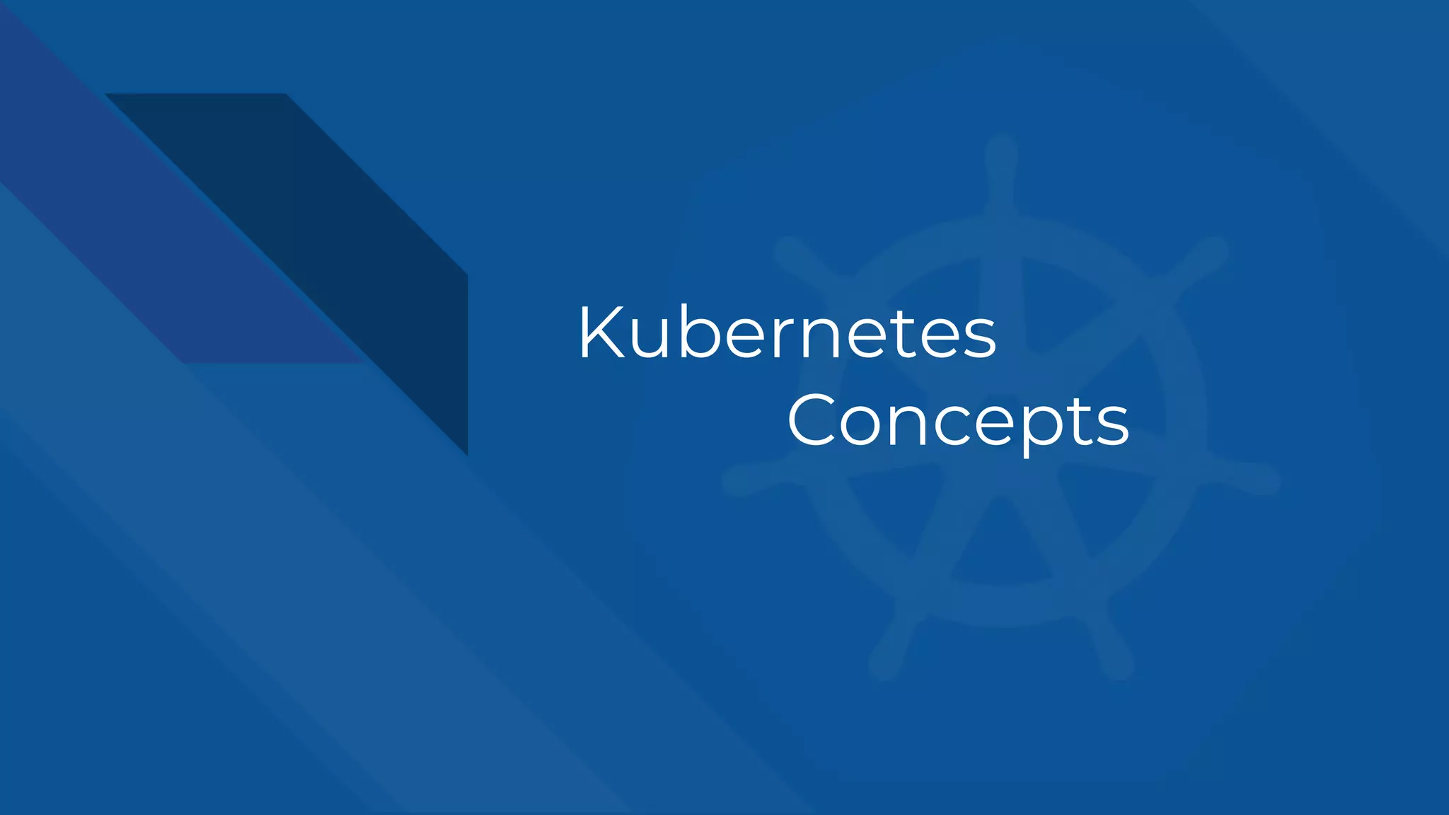 Kubernetes
Concepts
 