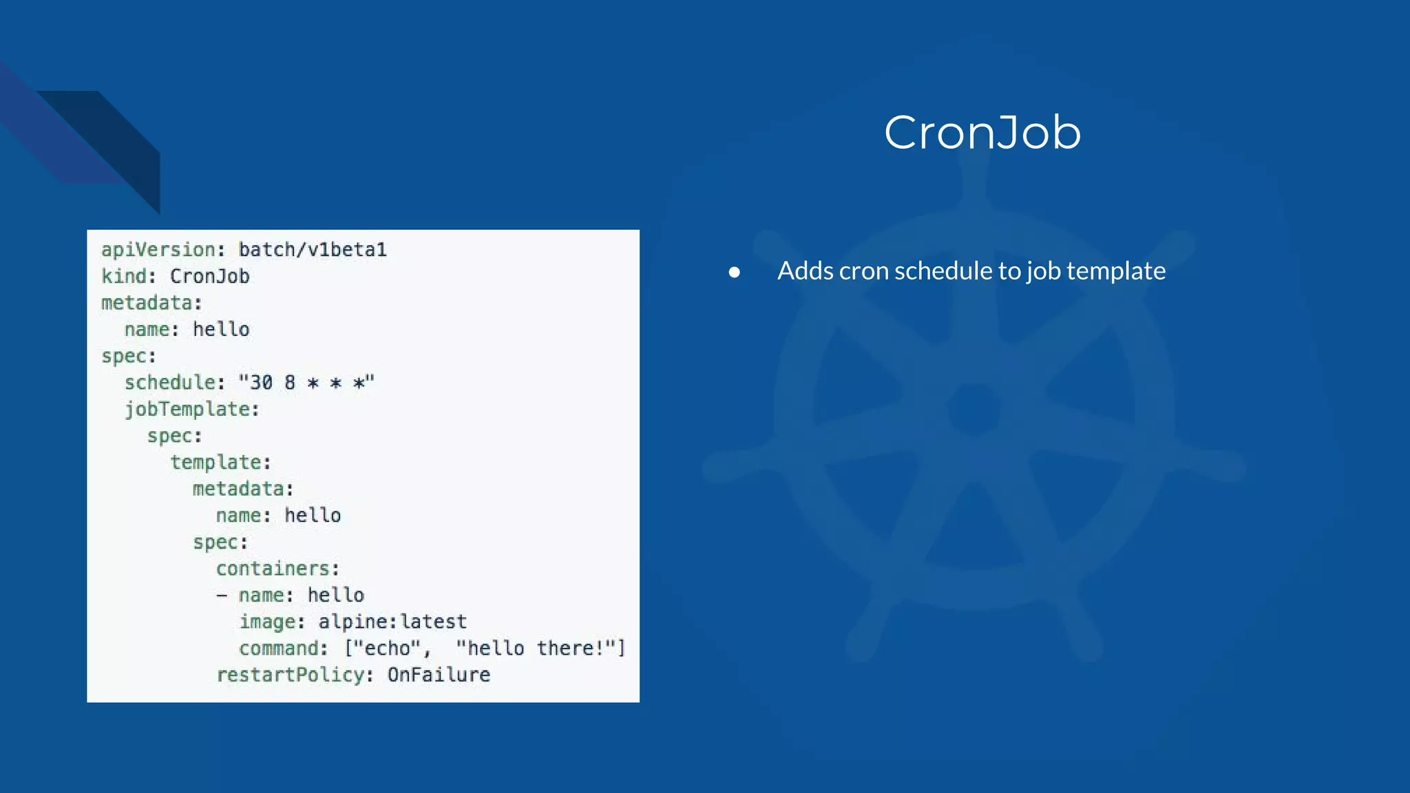 CronJob
● Adds cron schedule to job template
 