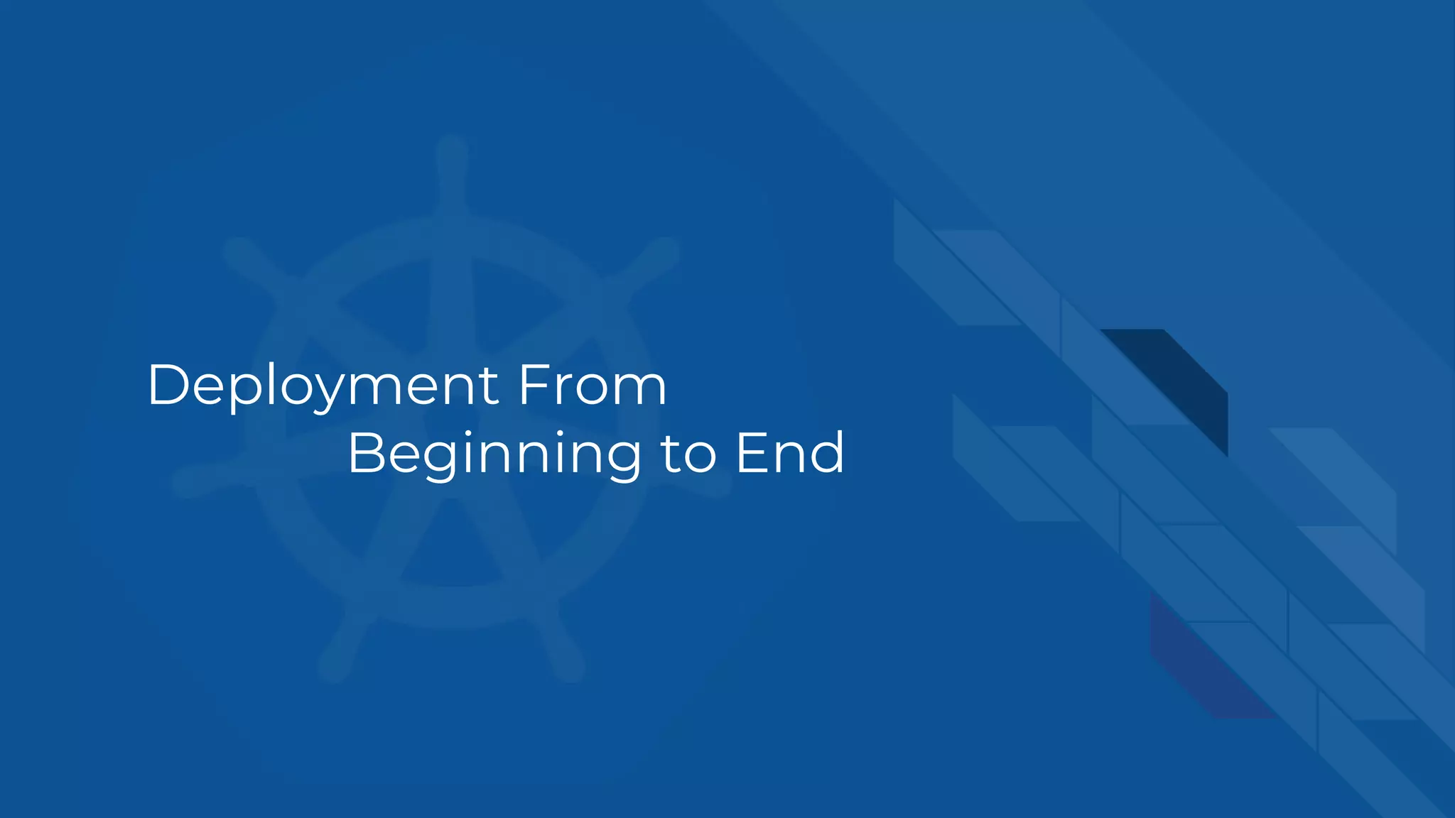 Deployment From
Beginning to End
 