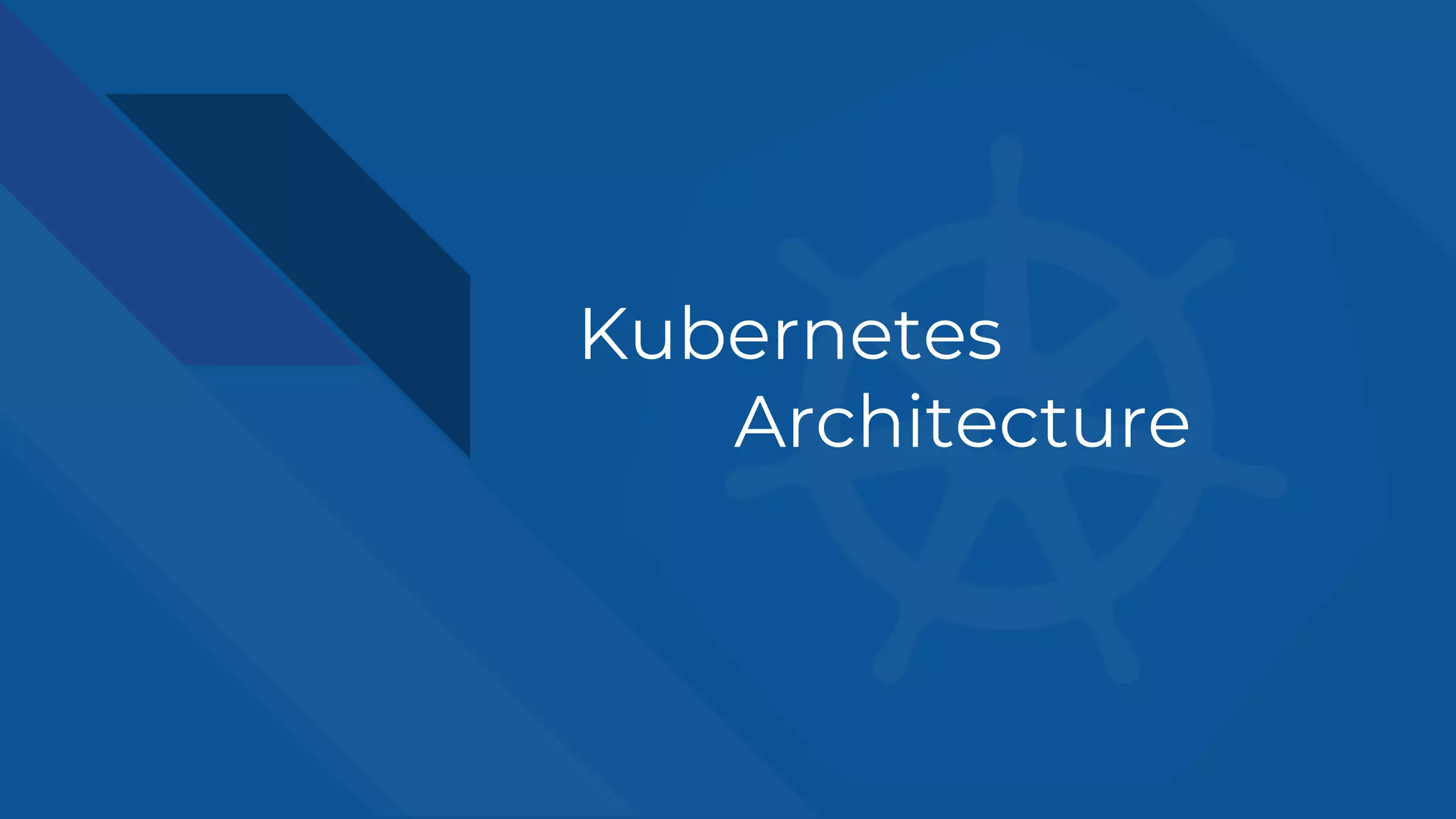 Kubernetes
Architecture
 
