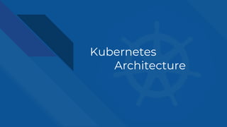 Kubernetes
Architecture
 