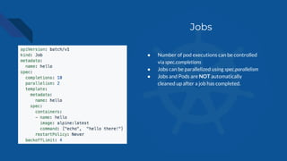 Jobs
● Number of pod executions can be controlled
via spec.completions
● Jobs can be parallelized using spec.parallelism
●...
