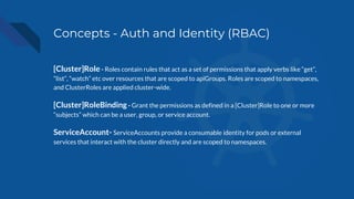 Concepts - Auth and Identity (RBAC)
[Cluster]Role - Roles contain rules that act as a set of permissions that apply verbs ...