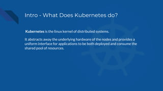 Intro - What Does Kubernetes do?
Kubernetes is the linux kernel of distributed systems.
It abstracts away the underlying h...