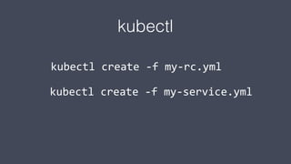 kubectl
kubectl create -f my-rc.yml
kubectl create -f my-service.yml
 